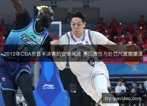 2012年CBA京晋半决赛的安保风波 赛区责任与处罚尺度需厘清 2012年CBA京晋半决赛的安保风波 赛区责任与处罚尺度需厘清